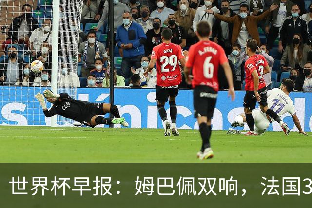 世界杯早报：姆巴佩双响，法国3-1塞内加尔