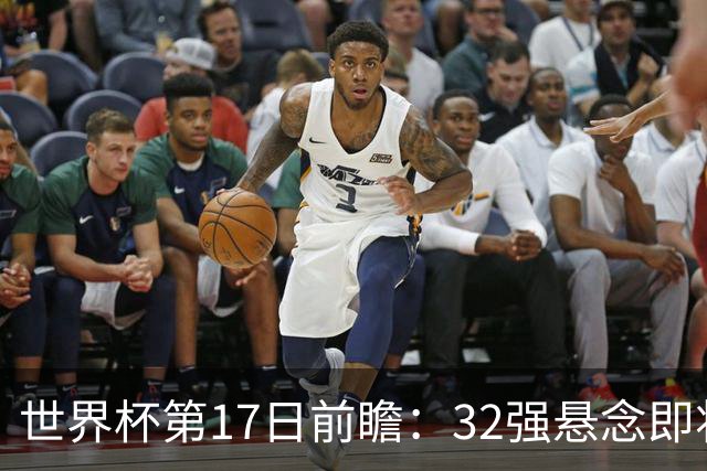 世界杯第17日前瞻：32强悬念即将全部揭晓 39岁超巨争创神迹