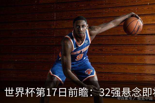 世界杯第17日前瞻：32强悬念即将全部揭晓 39岁超巨争创神迹
