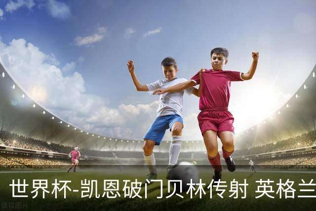 世界杯-凯恩破门贝林传射 英格兰2-0巴拿马小组第一