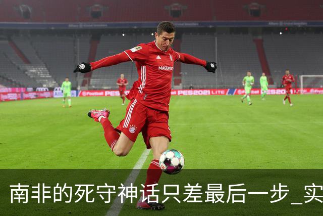 南非的死守神话只差最后一步 实现小组突围已是奇迹