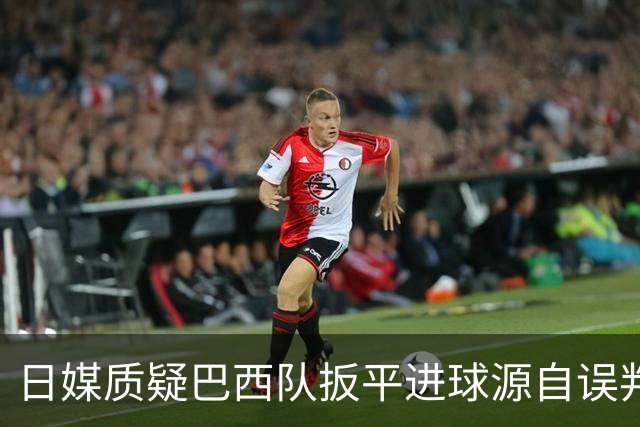 日媒质疑巴西队扳平进球源自误判 本应获得角球却变门球