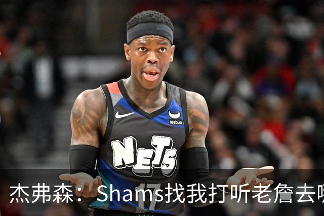 杰弗森：Shams找我打听老詹去哪 还以为他无所不知 但我也不知道