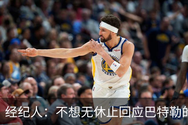 经纪人：不想无休止回应巴特勒的交易流言 勇士都支持他康复归来