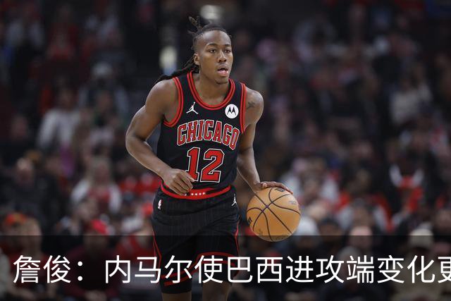 詹俊：内马尔使巴西进攻端变化更多 巴西进攻端是无解一般的存在