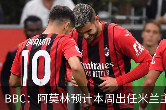 BBC：阿莫林预计本周出任米兰主帅，8月15日季前赛率队对阵曼联